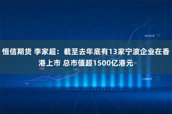 恒信期货 李家超：截至去年底有13家宁波企业在香港上市 总市值超1500亿港元