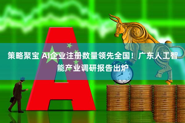 策略聚宝 AI企业注册数量领先全国！广东人工智能产业调研报告出炉