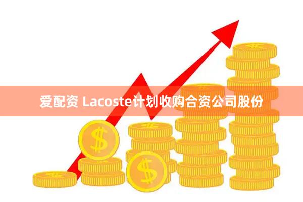 爱配资 Lacoste计划收购合资公司股份
