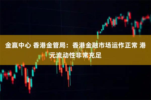 金赢中心 香港金管局：香港金融市场运作正常 港元流动性非常充足