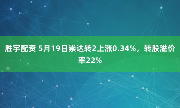 胜宇配资 5月19日崇达转2上涨0.34%，转股溢价率22%
