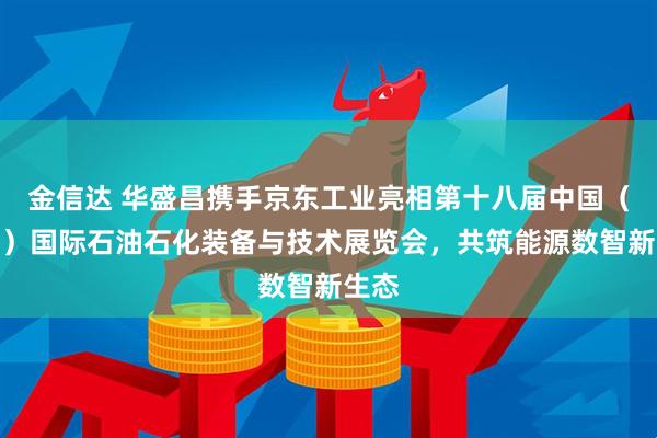 金信达 华盛昌携手京东工业亮相第十八届中国（东营）国际石油石化装备与技术展览会，共筑能源数智新生态