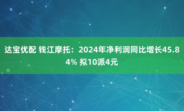 达宝优配 钱江摩托：2024年净利润同比增长45.84% 拟10派4元