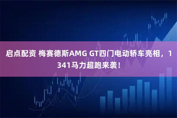 启点配资 梅赛德斯AMG GT四门电动轿车亮相,1341马力超跑来袭!