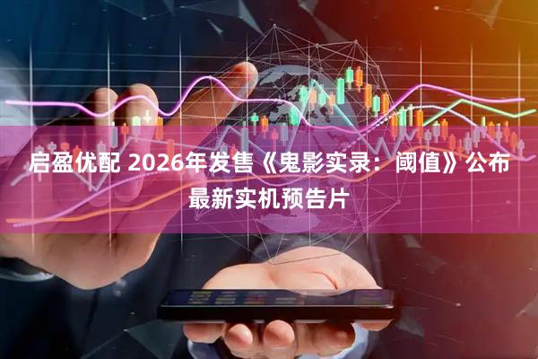 启盈优配 2026年发售《鬼影实录:阈值》公布最新实机预告片