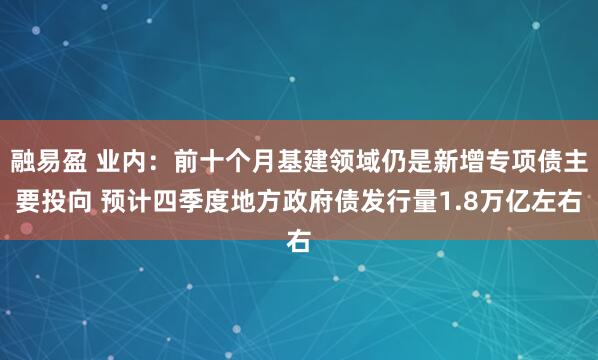 融易盈 业内:前十个月基建领域仍是新增专项债主要投向 预计四季度地方政府债发行量1.8万亿左右