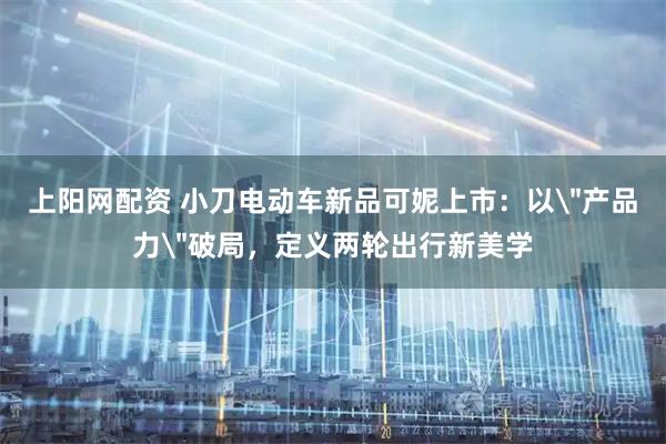 上阳网配资 小刀电动车新品可妮上市:以