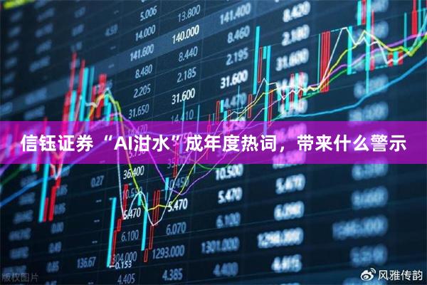 信钰证券 “AI泔水”成年度热词，带来什么警示