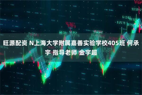 旺源配资 N上海大学附属嘉善实验学校405班 何承宇 指导老师 金宇超